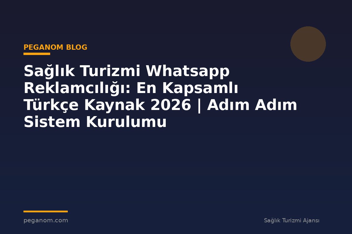 Sağlık Turizmi Whatsapp Reklamcılığı: En Kapsamlı Türkçe Kaynak 2026 | Adım Adım Sistem Kurulumu
