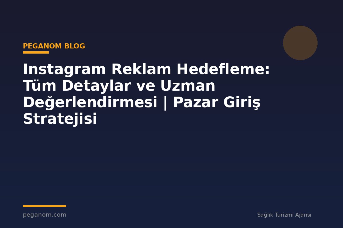 Instagram Reklam Hedefleme: Tüm Detaylar ve Uzman Değerlendirmesi | Pazar Giriş Stratejisi