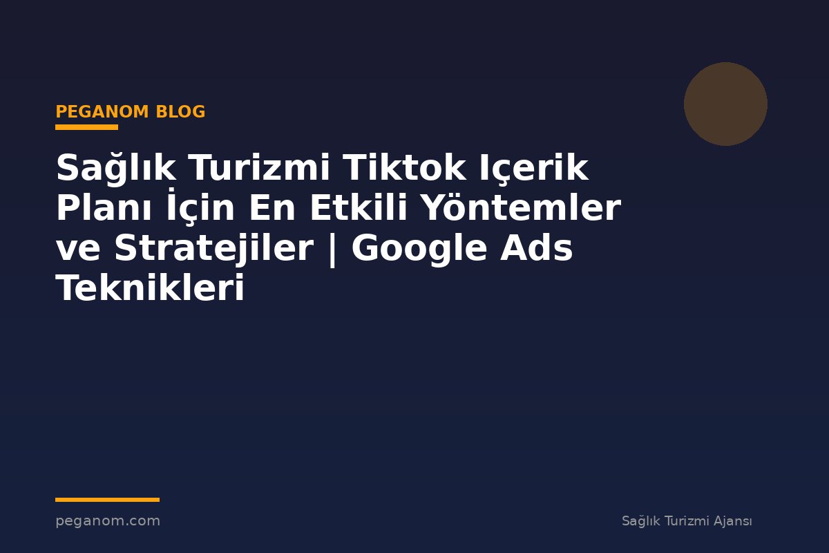 Sağlık Turizmi Tiktok Içerik Planı İçin En Etkili Yöntemler ve Stratejiler | Google Ads Teknikleri