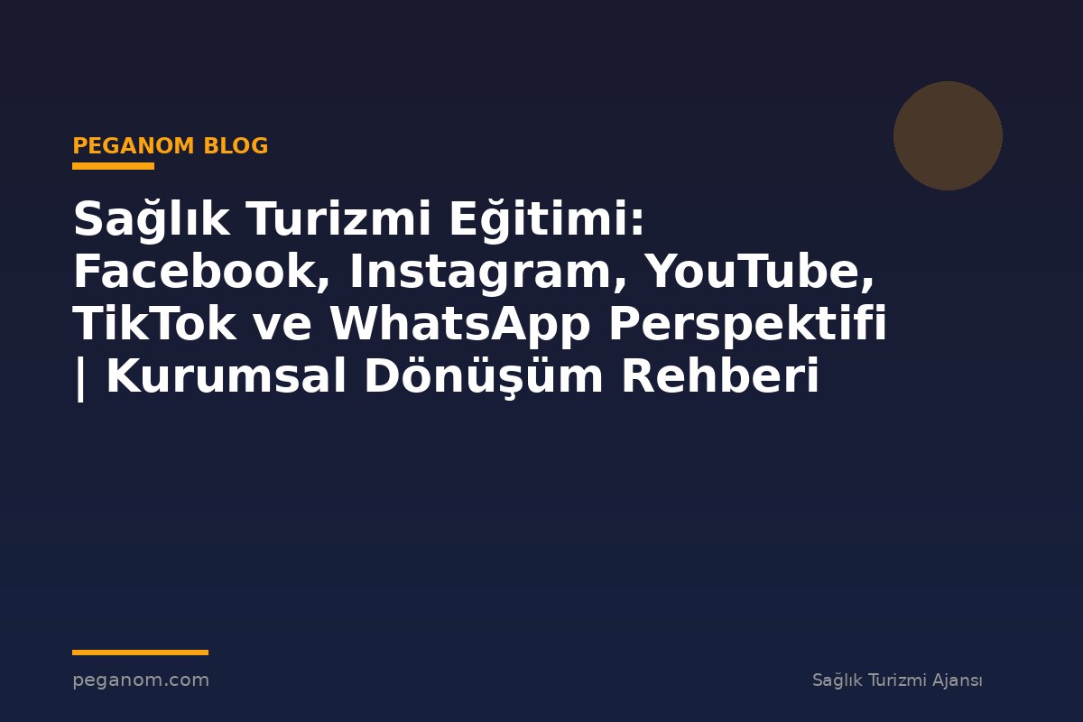 Sağlık Turizmi Eğitimi: Facebook, Instagram, YouTube, TikTok ve WhatsApp Perspektifi | Kurumsal Dönüşüm Rehberi