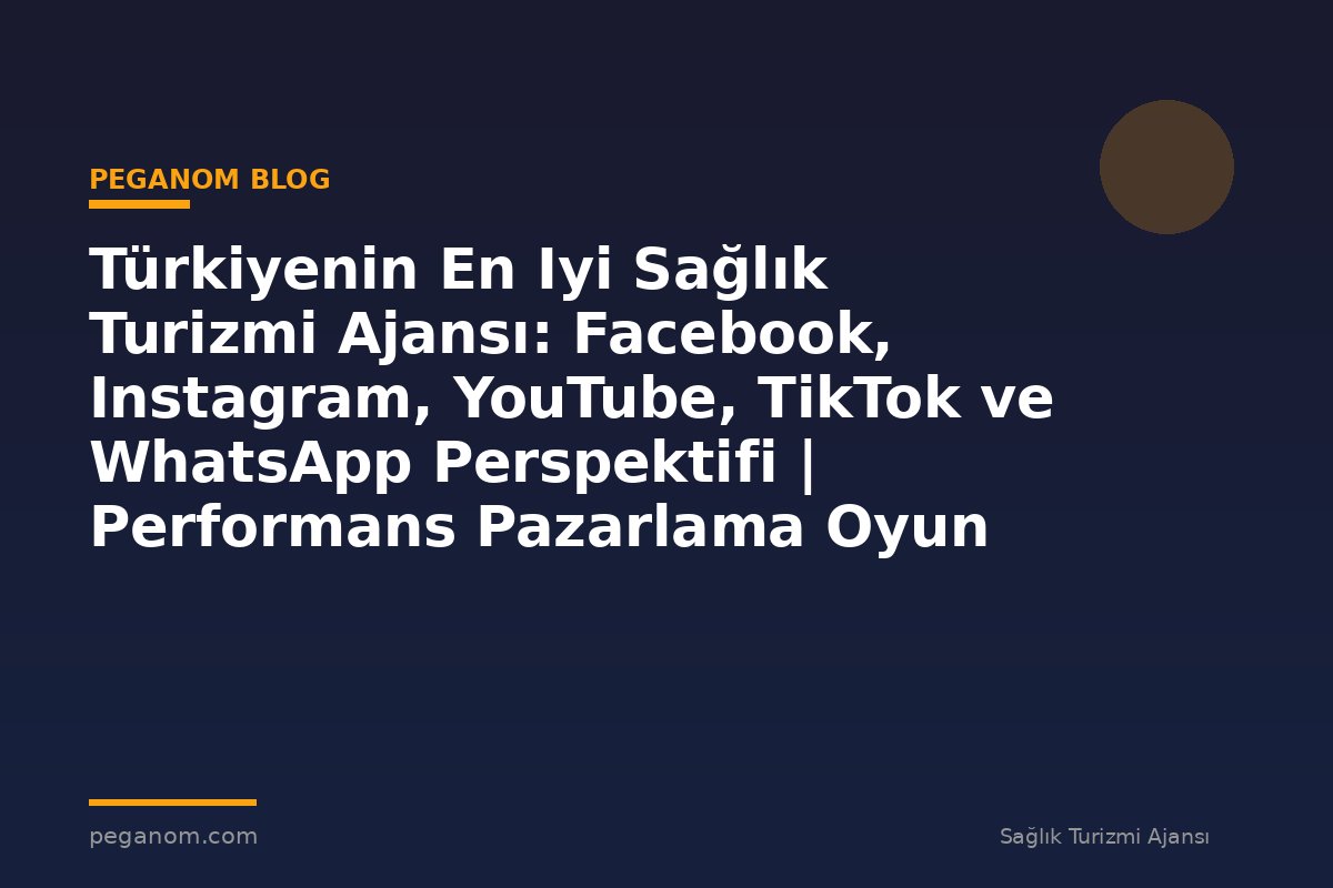 Türkiyenin En Iyi Sağlık Turizmi Ajansı: Facebook, Instagram, YouTube, TikTok ve WhatsApp Perspektifi | Performans Pazarlama Oyun Planı