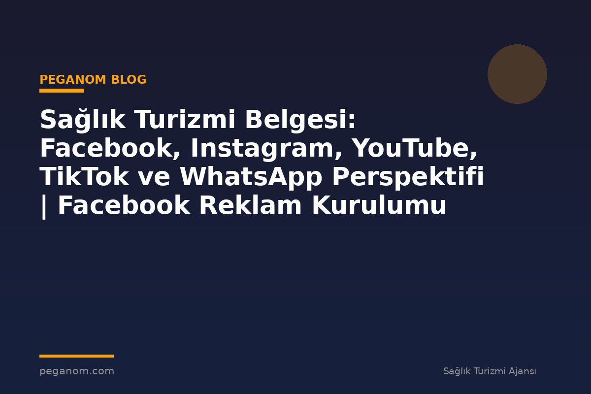 Sağlık Turizmi Belgesi: Facebook, Instagram, YouTube, TikTok ve WhatsApp Perspektifi | Facebook Reklam Kurulumu