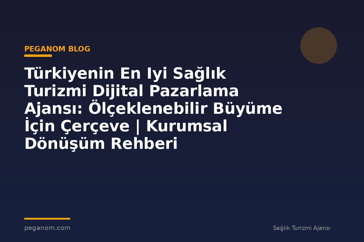 Türkiyenin En Iyi Sağlık Turizmi Dijital Pazarlama Ajansı: Ölçeklenebilir Büyüme İçin Çerçeve | Kurumsal Dönüşüm Rehberi