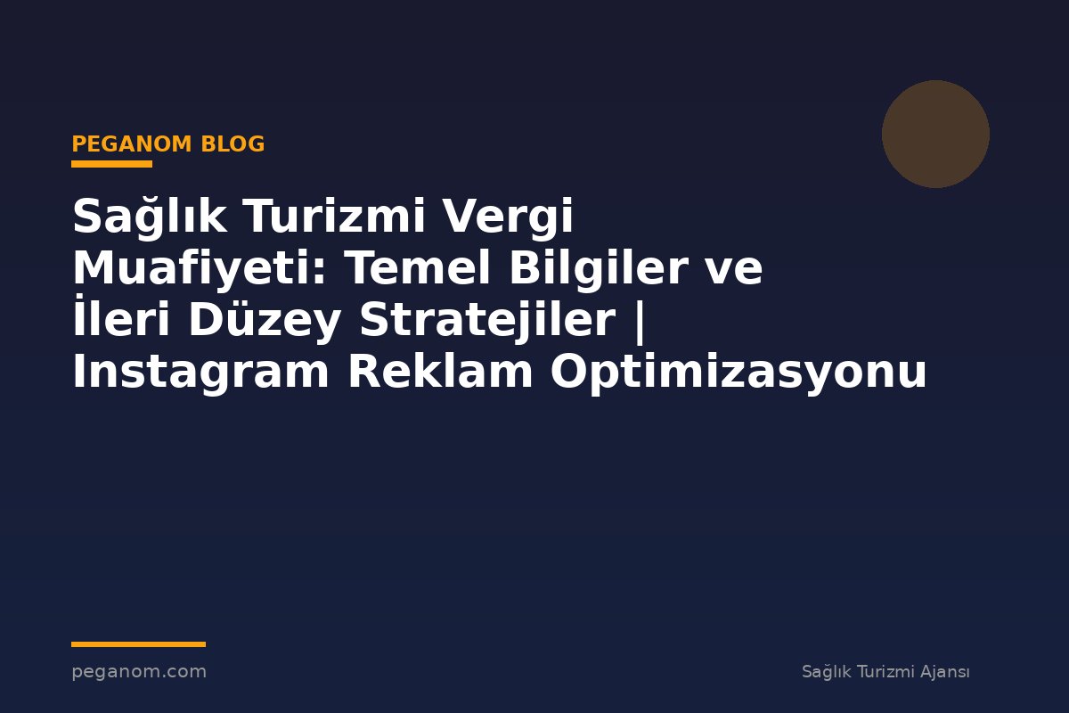 Sağlık Turizmi Vergi Muafiyeti: Temel Bilgiler ve İleri Düzey Stratejiler | Instagram Reklam Optimizasyonu