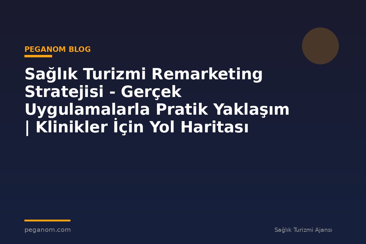 Sağlık Turizmi Remarketing Stratejisi - Gerçek Uygulamalarla Pratik Yaklaşım | Klinikler İçin Yol Haritası