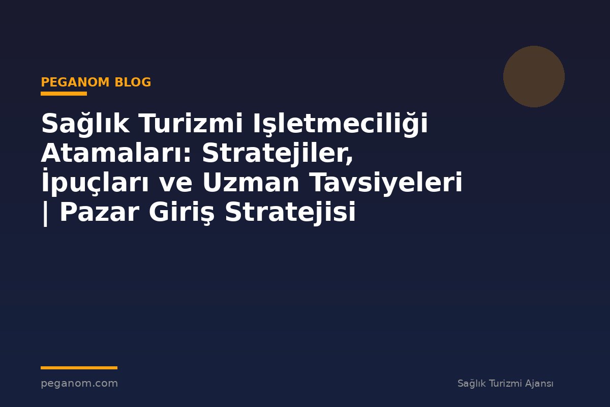 Sağlık Turizmi Işletmeciliği Atamaları: Stratejiler, İpuçları ve Uzman Tavsiyeleri | Pazar Giriş Stratejisi
