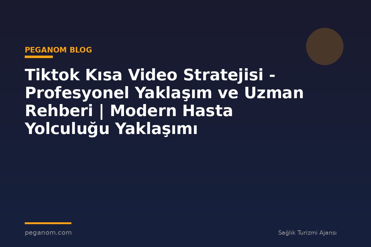 Tiktok Kısa Video Stratejisi - Profesyonel Yaklaşım ve Uzman Rehberi | Modern Hasta Yolculuğu Yaklaşımı
