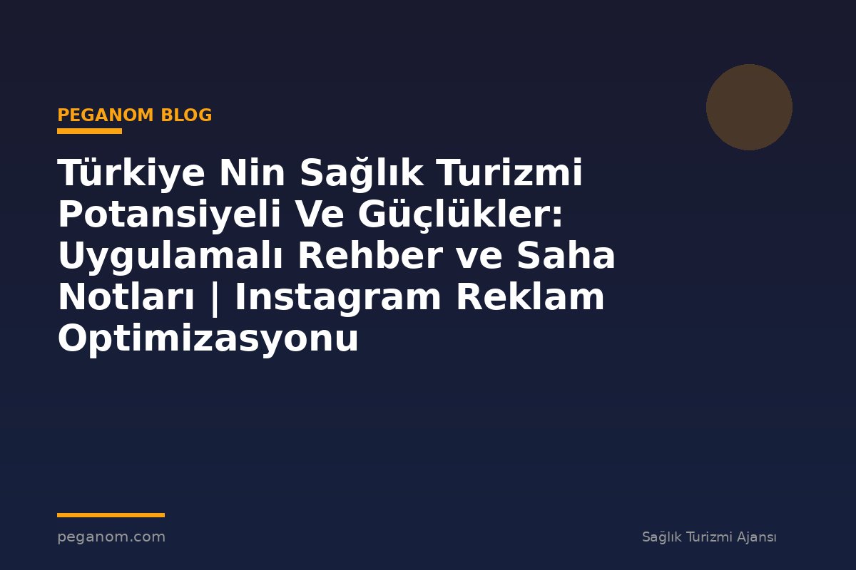 Türkiye Nin Sağlık Turizmi Potansiyeli Ve Güçlükler: Uygulamalı Rehber ve Saha Notları | Instagram Reklam Optimizasyonu