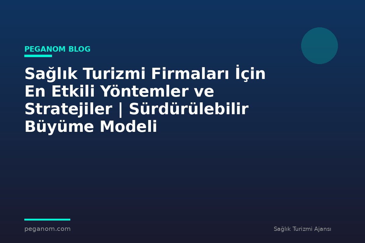 Sağlık Turizmi Firmaları İçin En Etkili Yöntemler ve Stratejiler | Sürdürülebilir Büyüme Modeli