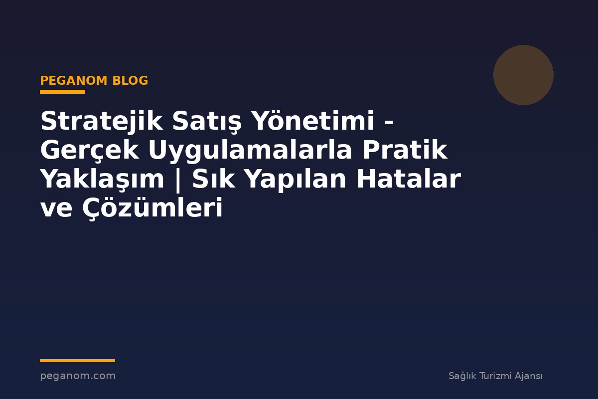 Stratejik Satış Yönetimi - Gerçek Uygulamalarla Pratik Yaklaşım | Sık Yapılan Hatalar ve Çözümleri