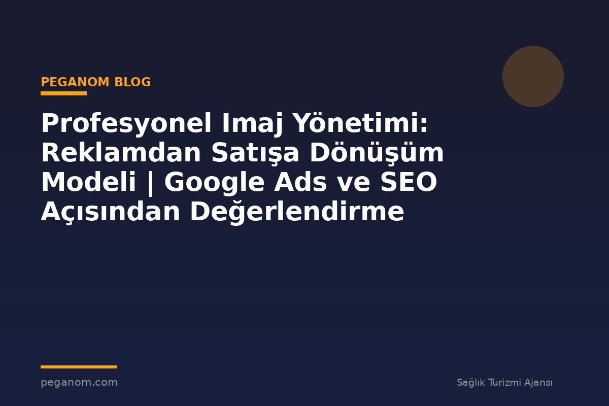 Profesyonel Imaj Yönetimi: Reklamdan Satışa Dönüşüm Modeli | Google Ads ve SEO Açısından Değerlendirme