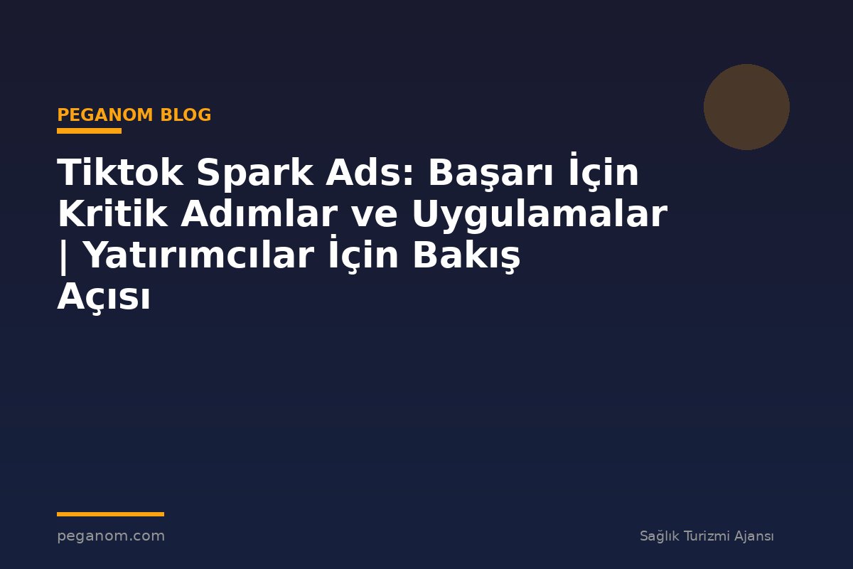 Tiktok Spark Ads: Başarı İçin Kritik Adımlar ve Uygulamalar | Yatırımcılar İçin Bakış Açısı