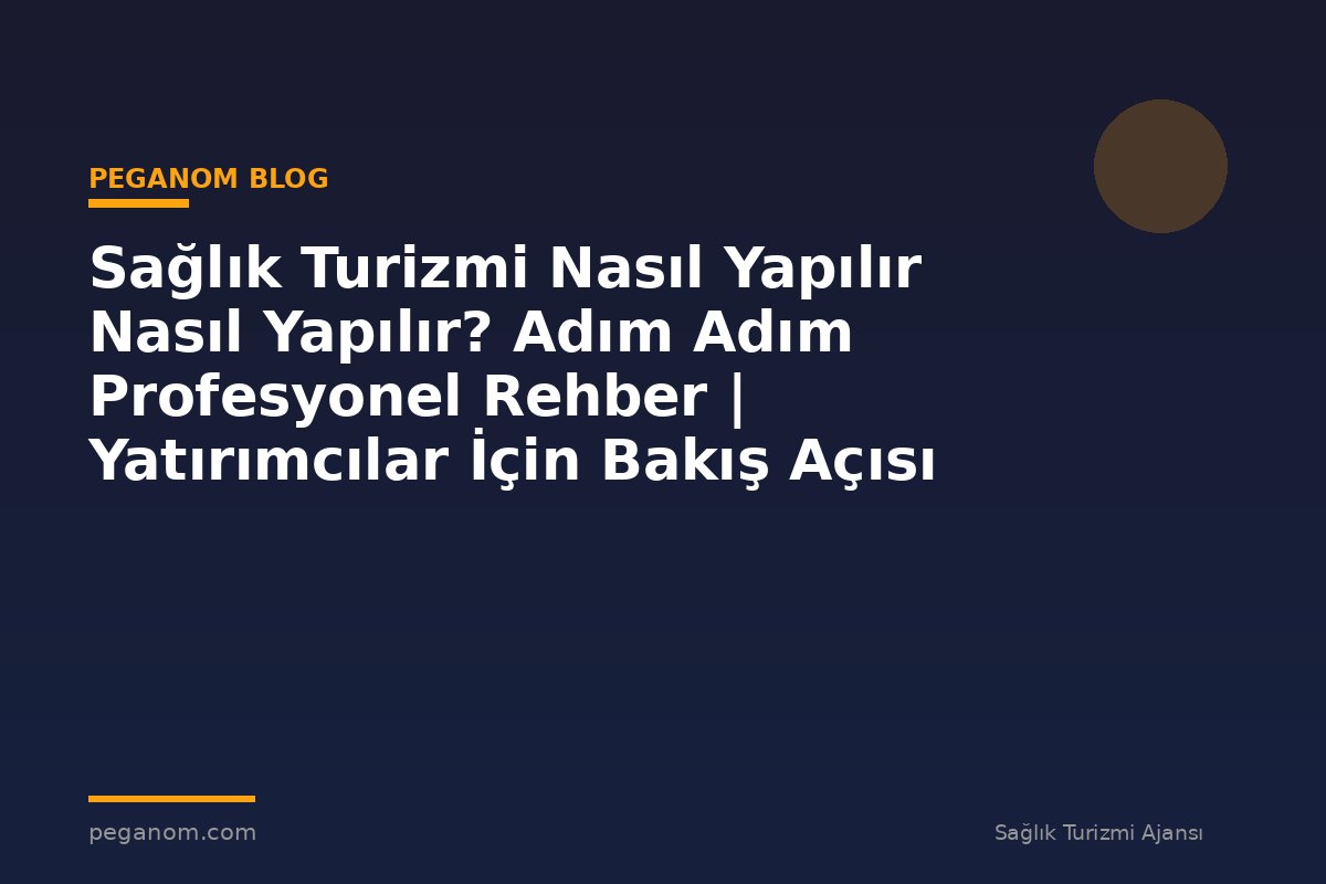Sağlık Turizmi Nasıl Yapılır Nasıl Yapılır? Adım Adım Profesyonel Rehber | Yatırımcılar İçin Bakış Açısı
