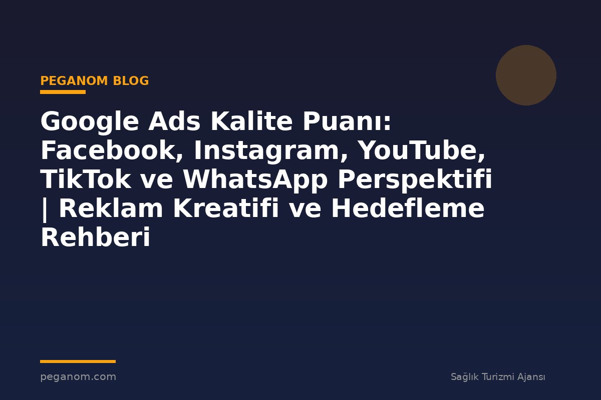 Google Ads Kalite Puanı: Facebook, Instagram, YouTube, TikTok ve WhatsApp Perspektifi | Reklam Kreatifi ve Hedefleme Rehberi