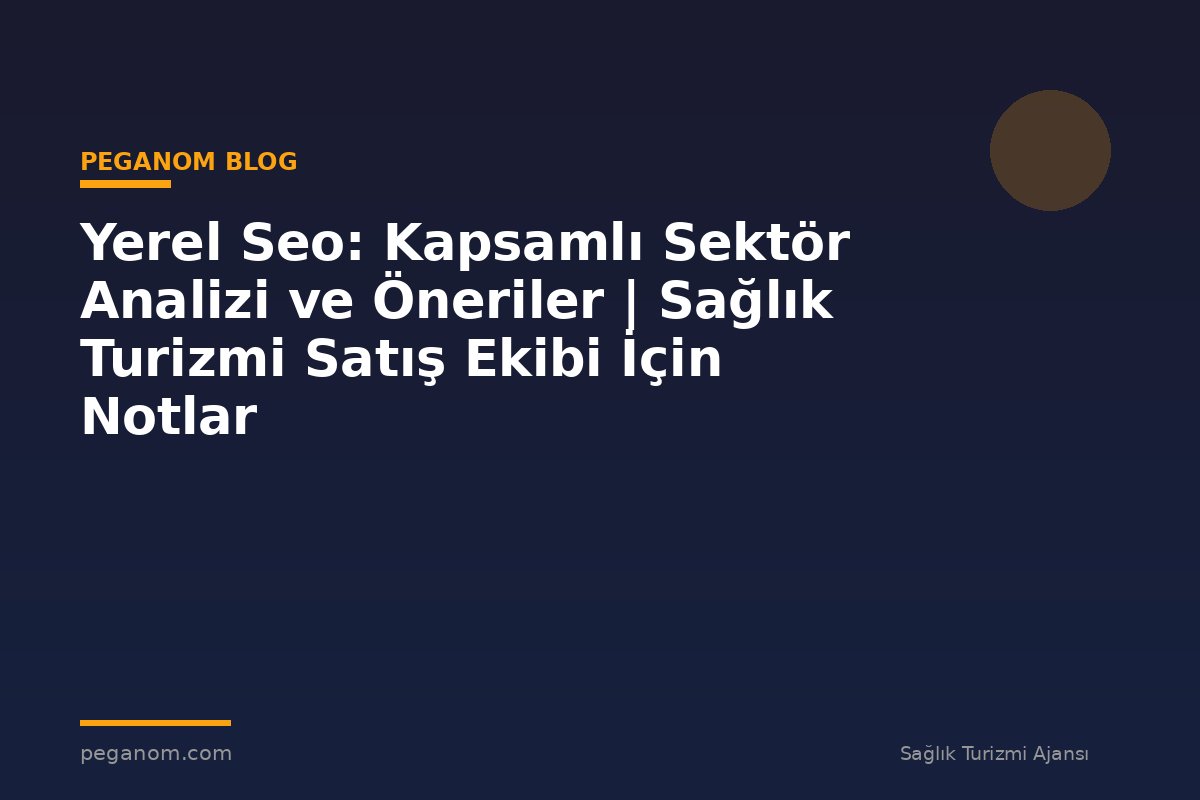 Yerel Seo: Kapsamlı Sektör Analizi ve Öneriler | Sağlık Turizmi Satış Ekibi İçin Notlar
