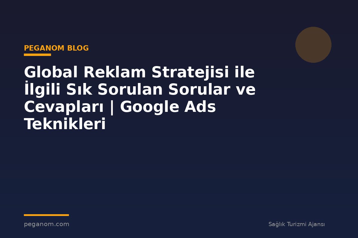 Global Reklam Stratejisi ile İlgili Sık Sorulan Sorular ve Cevapları | Google Ads Teknikleri