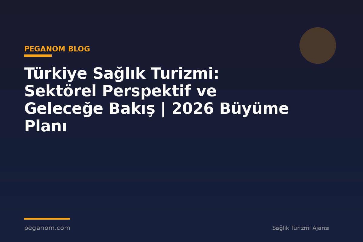 Türkiye Sağlık Turizmi: Sektörel Perspektif ve Geleceğe Bakış | 2026 Büyüme Planı