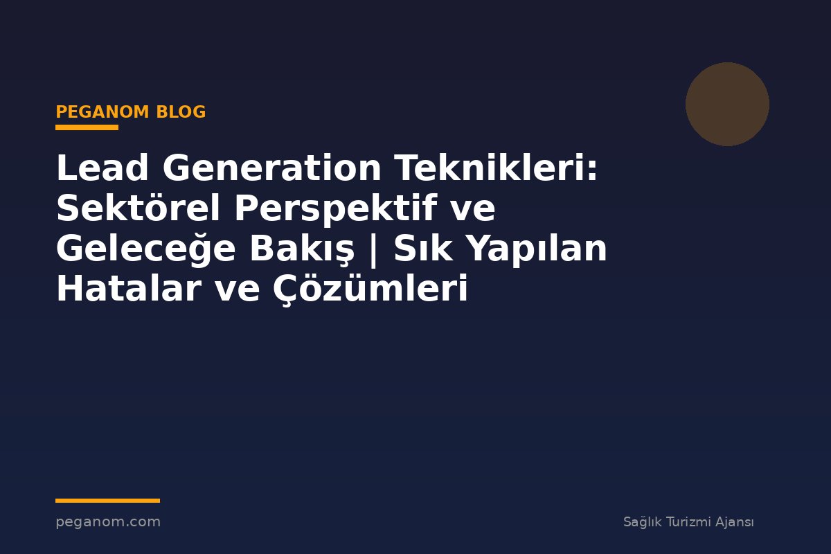 Lead Generation Teknikleri: Sektörel Perspektif ve Geleceğe Bakış | Sık Yapılan Hatalar ve Çözümleri