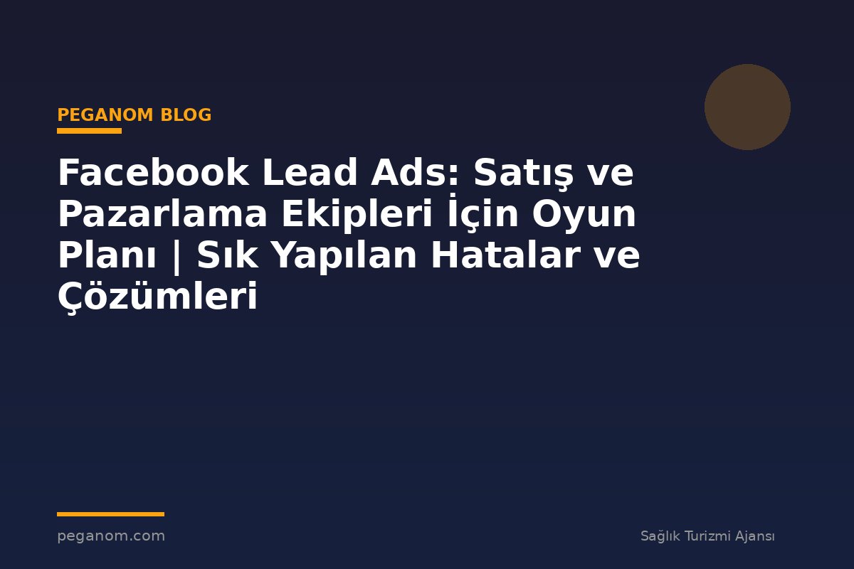 Facebook Lead Ads: Satış ve Pazarlama Ekipleri İçin Oyun Planı | Sık Yapılan Hatalar ve Çözümleri