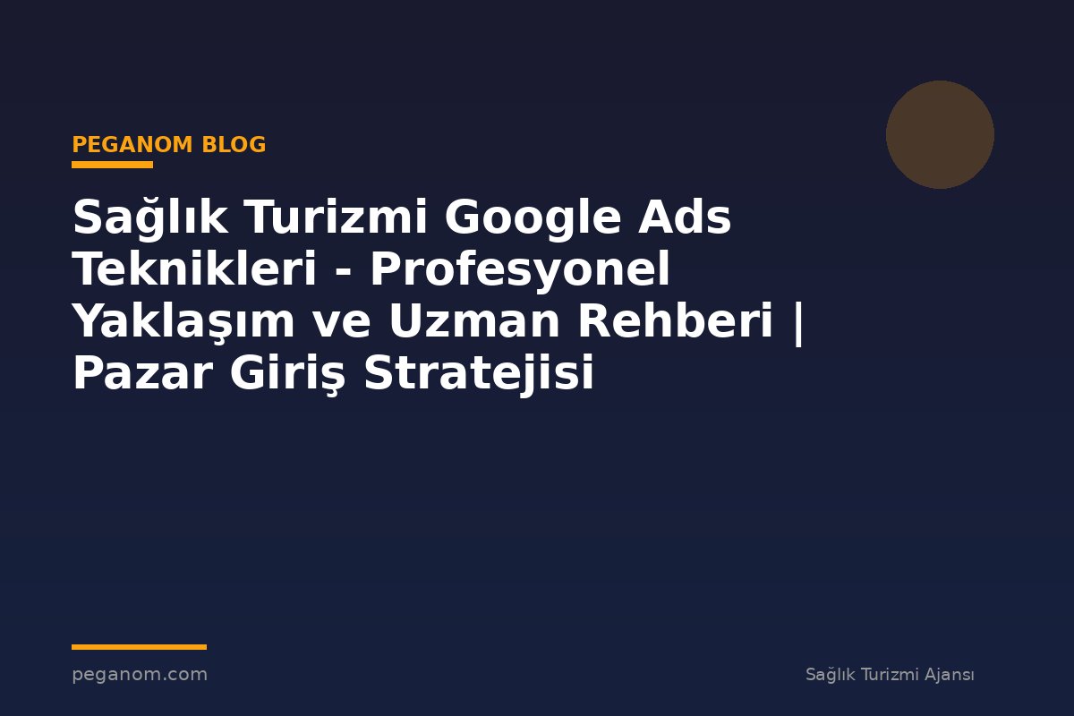 Sağlık Turizmi Google Ads Teknikleri - Profesyonel Yaklaşım ve Uzman Rehberi | Pazar Giriş Stratejisi