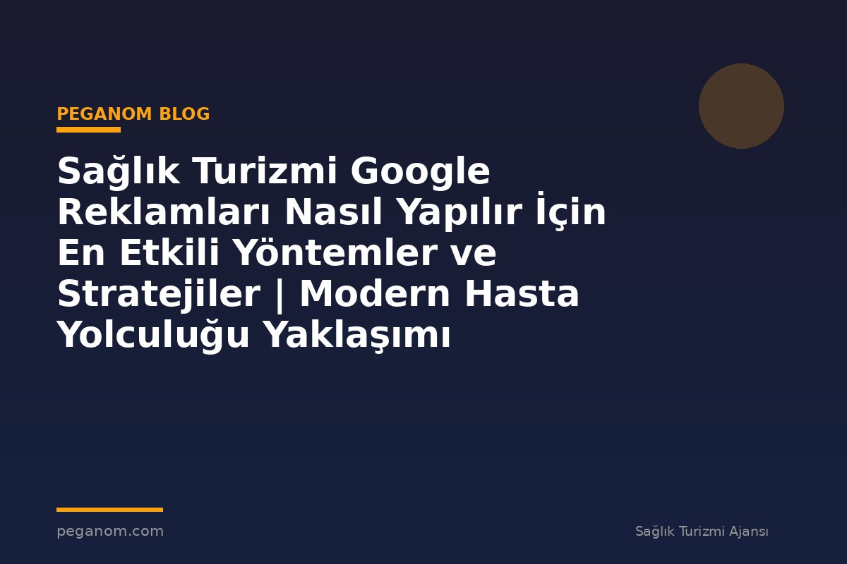 Sağlık Turizmi Google Reklamları Nasıl Yapılır İçin En Etkili Yöntemler ve Stratejiler | Modern Hasta Yolculuğu Yaklaşımı