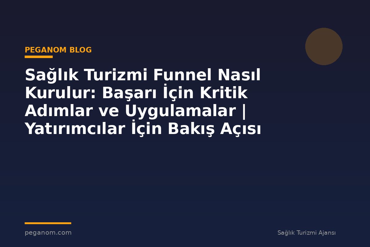 Sağlık Turizmi Funnel Nasıl Kurulur: Başarı İçin Kritik Adımlar ve Uygulamalar | Yatırımcılar İçin Bakış Açısı