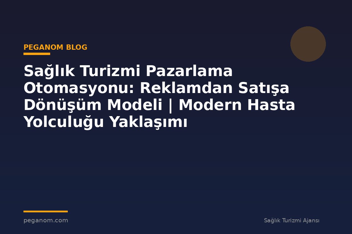 Sağlık Turizmi Pazarlama Otomasyonu: Reklamdan Satışa Dönüşüm Modeli | Modern Hasta Yolculuğu Yaklaşımı