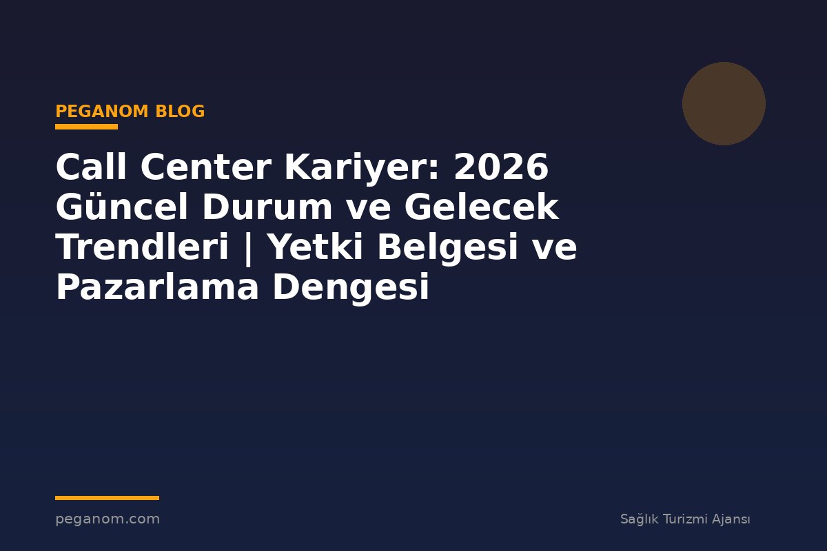 Call Center Kariyer: 2026 Güncel Durum ve Gelecek Trendleri | Yetki Belgesi ve Pazarlama Dengesi