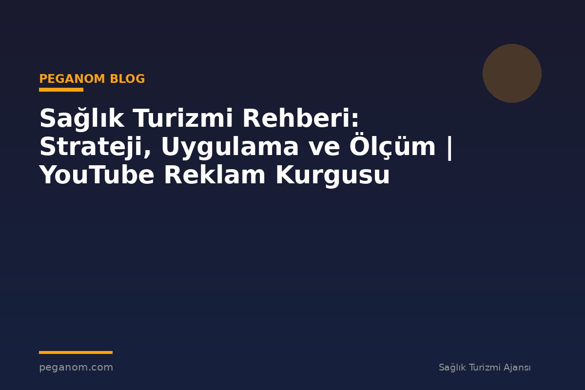 Sağlık Turizmi Rehberi: Strateji, Uygulama ve Ölçüm | YouTube Reklam Kurgusu