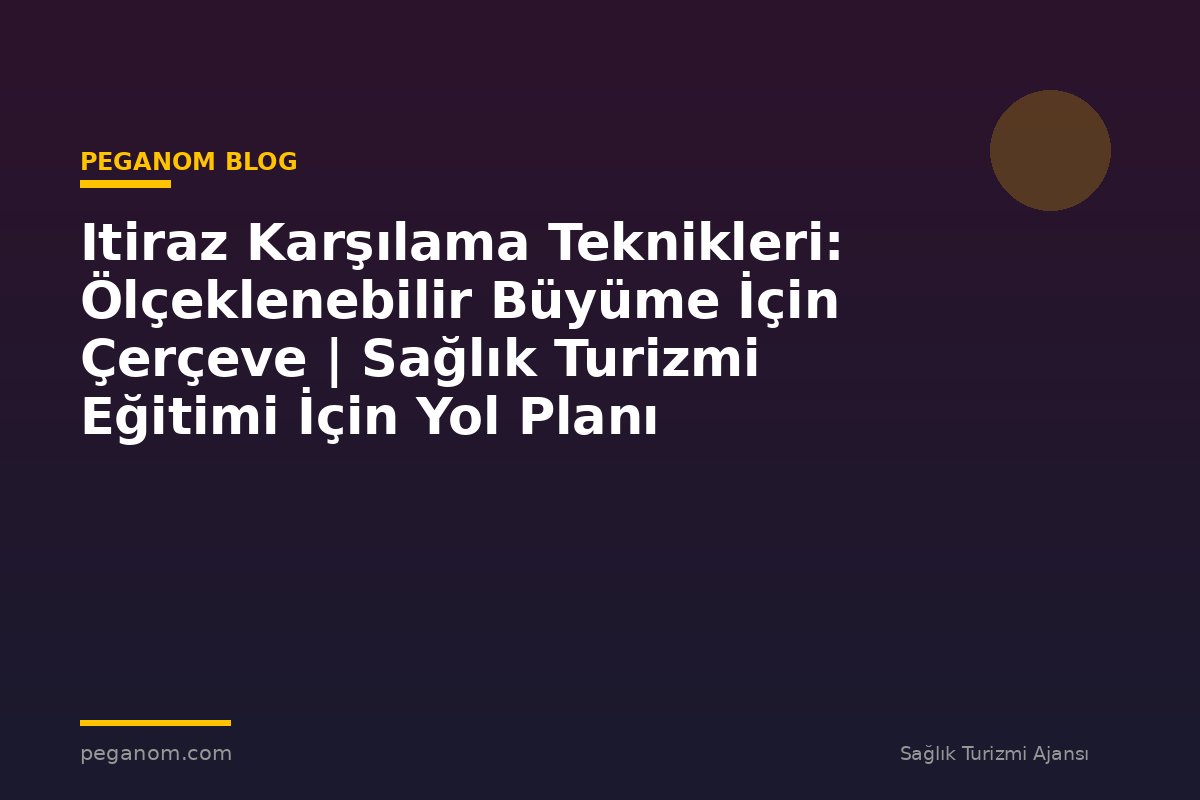 Itiraz Karşılama Teknikleri: Ölçeklenebilir Büyüme İçin Çerçeve | Sağlık Turizmi Eğitimi İçin Yol Planı