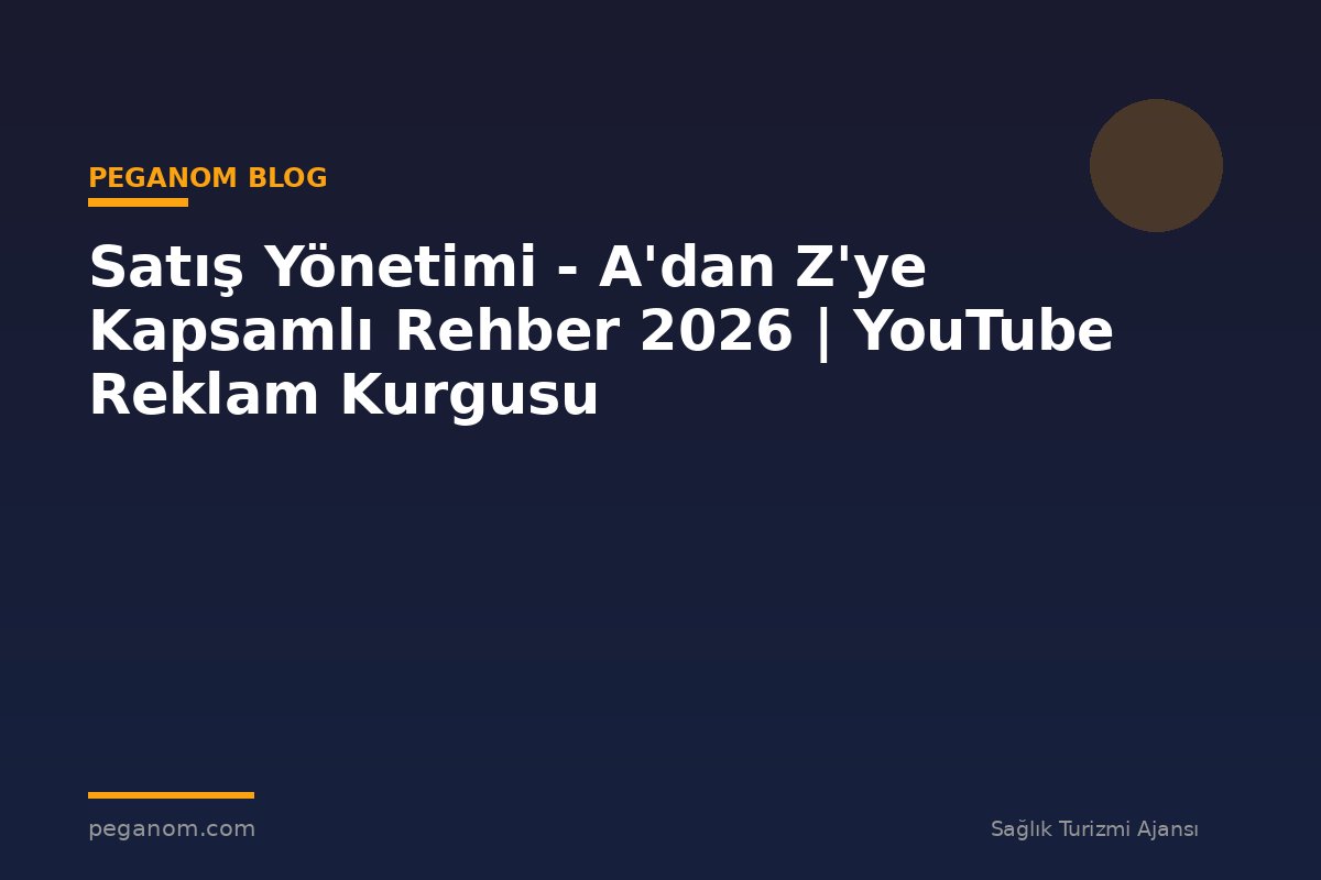 Satış Yönetimi - A'dan Z'ye Kapsamlı Rehber 2026 | YouTube Reklam Kurgusu