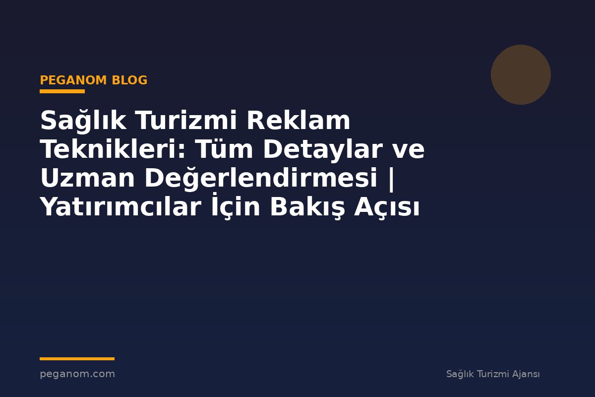 Sağlık Turizmi Reklam Teknikleri: Tüm Detaylar ve Uzman Değerlendirmesi | Yatırımcılar İçin Bakış Açısı
