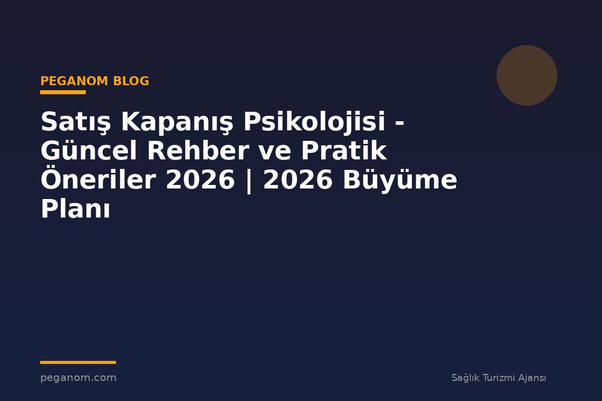 Satış Kapanış Psikolojisi - Güncel Rehber ve Pratik Öneriler 2026 | 2026 Büyüme Planı