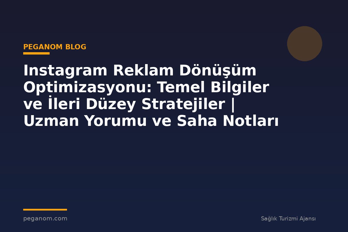 Instagram Reklam Dönüşüm Optimizasyonu: Temel Bilgiler ve İleri Düzey Stratejiler | Uzman Yorumu ve Saha Notları