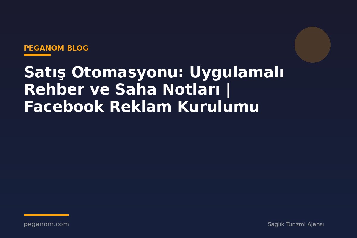 Satış Otomasyonu: Uygulamalı Rehber ve Saha Notları | Facebook Reklam Kurulumu