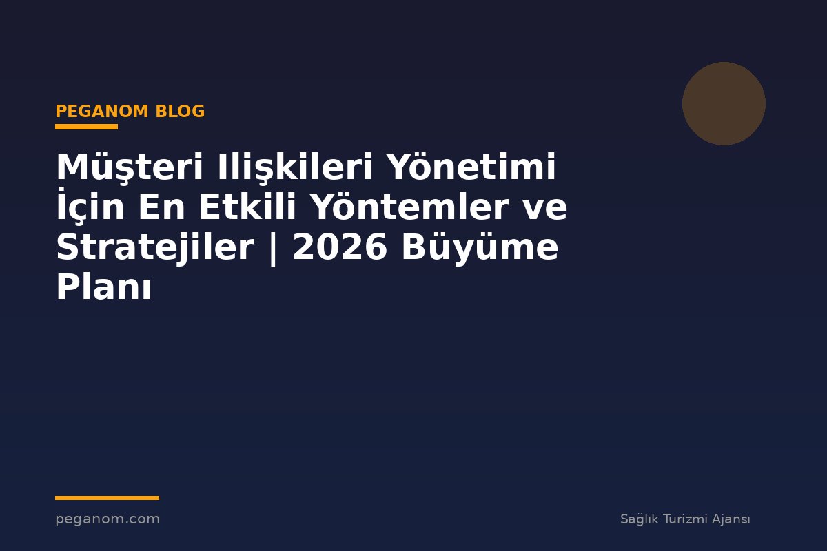 Müşteri Ilişkileri Yönetimi İçin En Etkili Yöntemler ve Stratejiler | 2026 Büyüme Planı