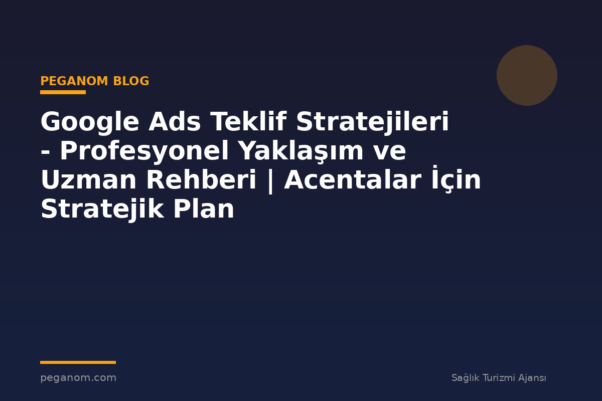 Google Ads Teklif Stratejileri - Profesyonel Yaklaşım ve Uzman Rehberi | Acentalar İçin Stratejik Plan