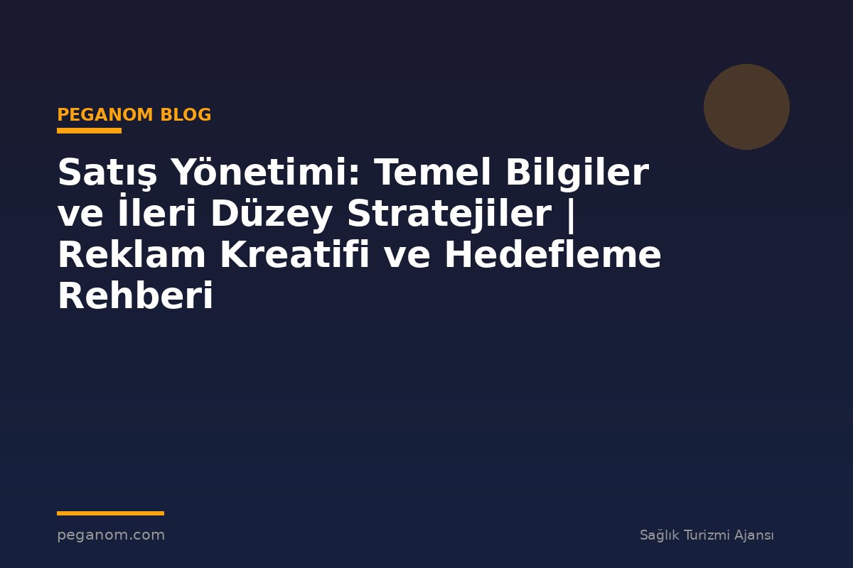 Satış Yönetimi: Temel Bilgiler ve İleri Düzey Stratejiler | Reklam Kreatifi ve Hedefleme Rehberi