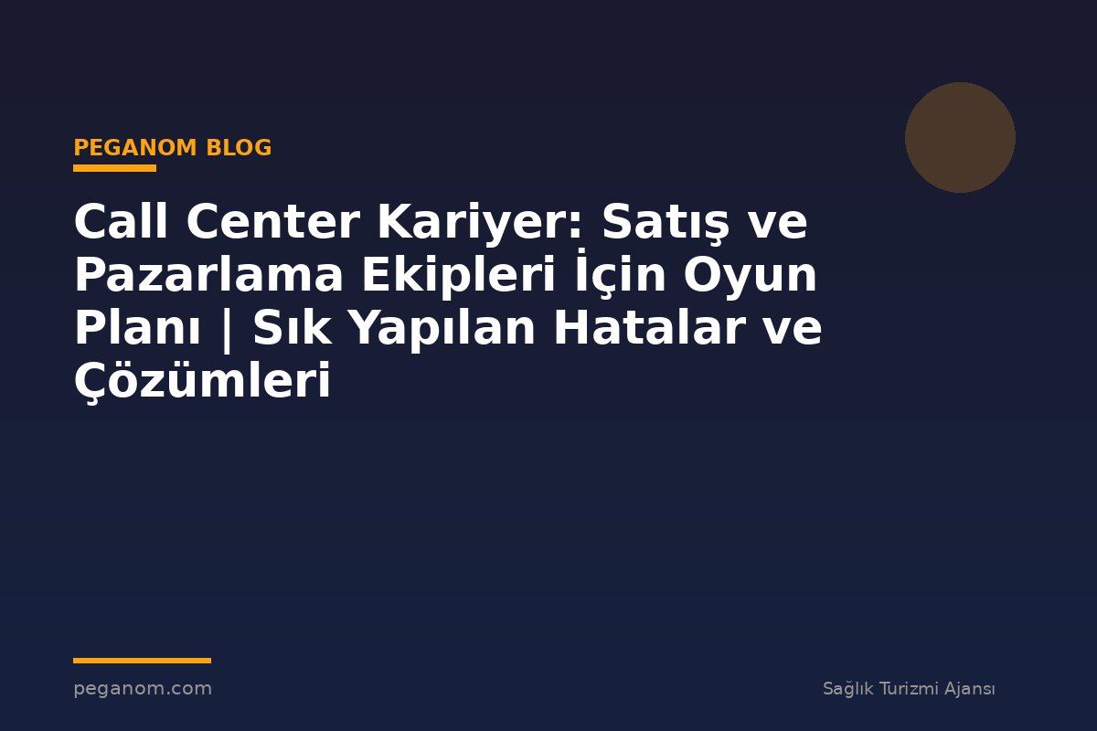 Call Center Kariyer: Satış ve Pazarlama Ekipleri İçin Oyun Planı | Sık Yapılan Hatalar ve Çözümleri