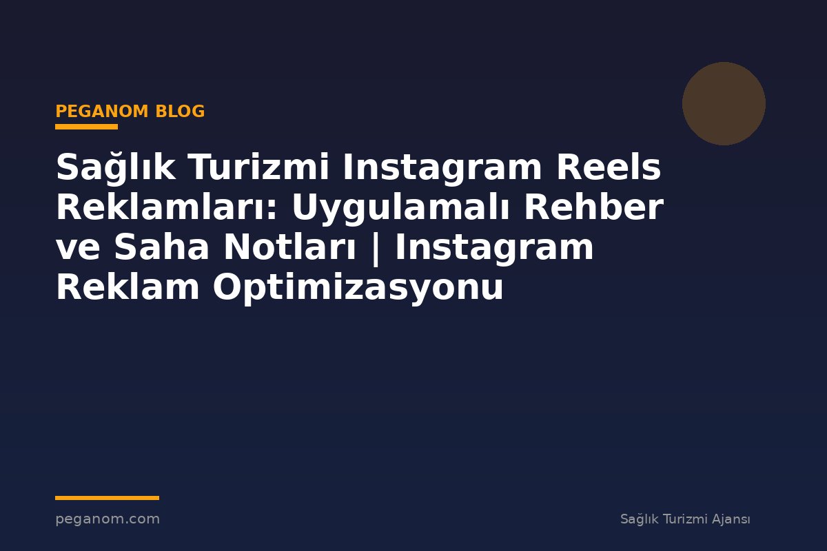 Sağlık Turizmi Instagram Reels Reklamları: Uygulamalı Rehber ve Saha Notları | Instagram Reklam Optimizasyonu