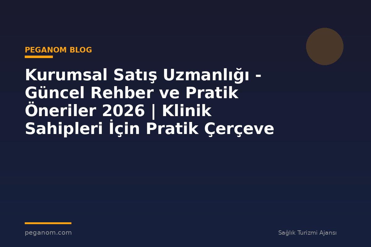 Kurumsal Satış Uzmanlığı - Güncel Rehber ve Pratik Öneriler 2026 | Klinik Sahipleri İçin Pratik Çerçeve