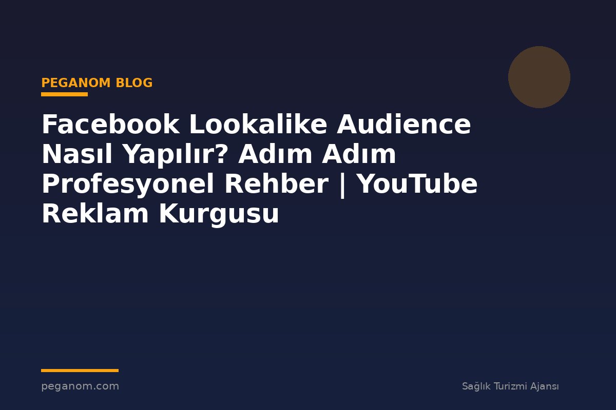 Facebook Lookalike Audience Nasıl Yapılır? Adım Adım Profesyonel Rehber | YouTube Reklam Kurgusu