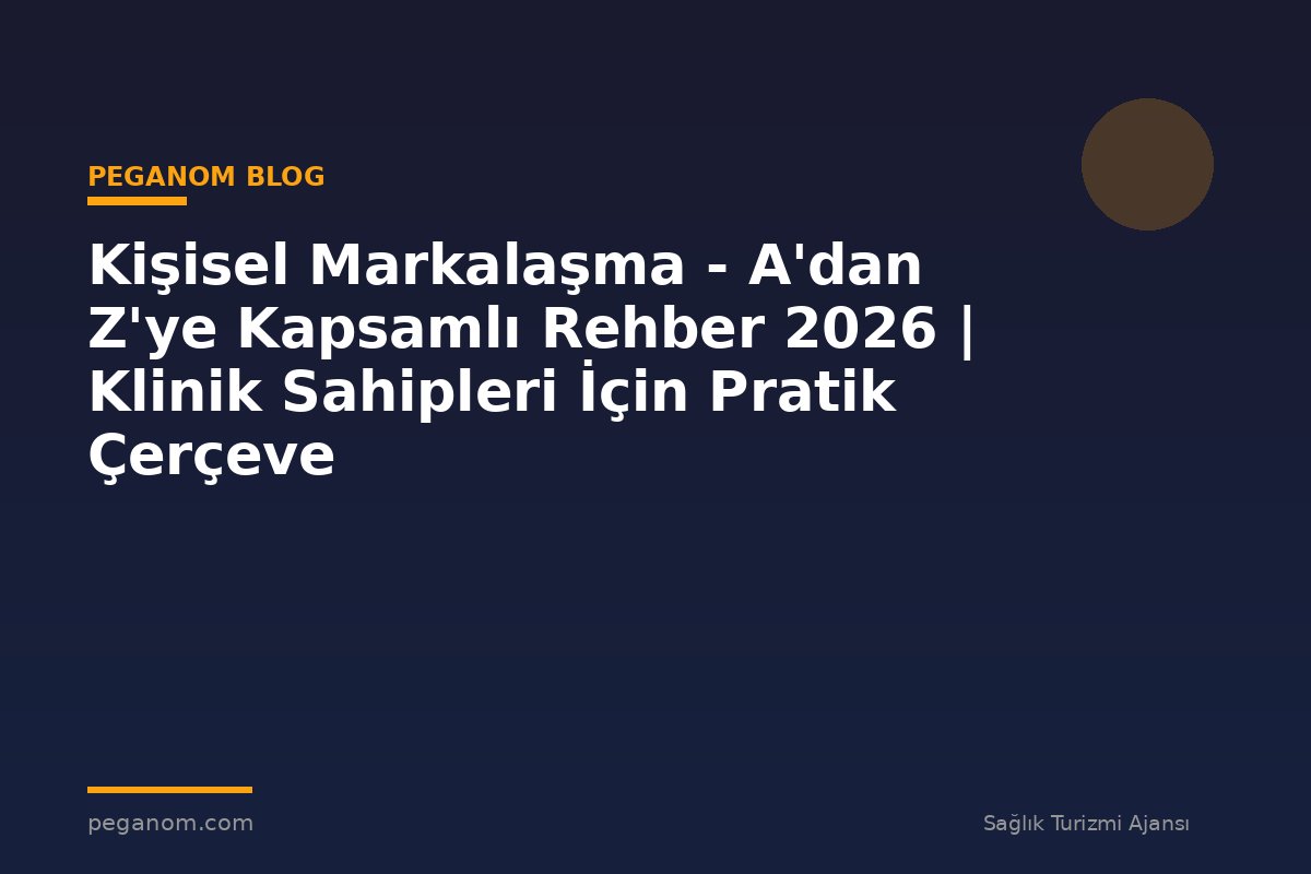 Kişisel Markalaşma - A'dan Z'ye Kapsamlı Rehber 2026 | Klinik Sahipleri İçin Pratik Çerçeve
