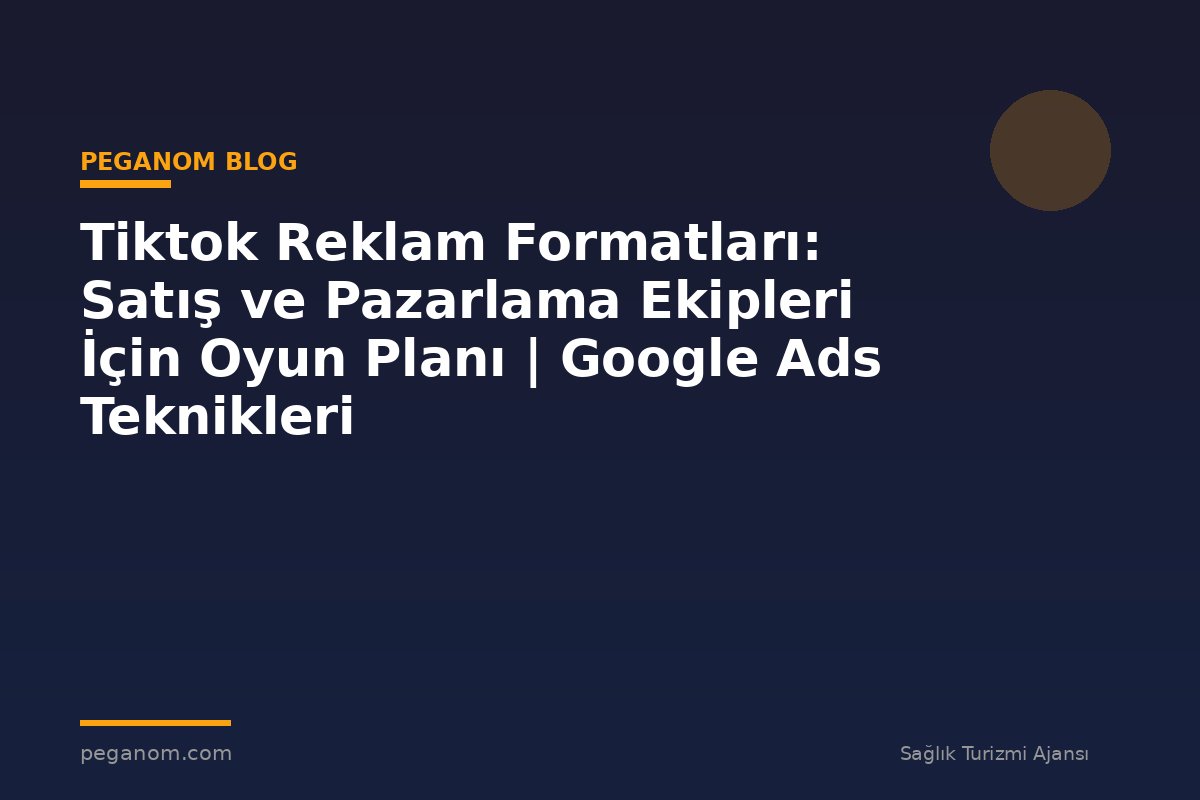 Tiktok Reklam Formatları: Satış ve Pazarlama Ekipleri İçin Oyun Planı | Google Ads Teknikleri