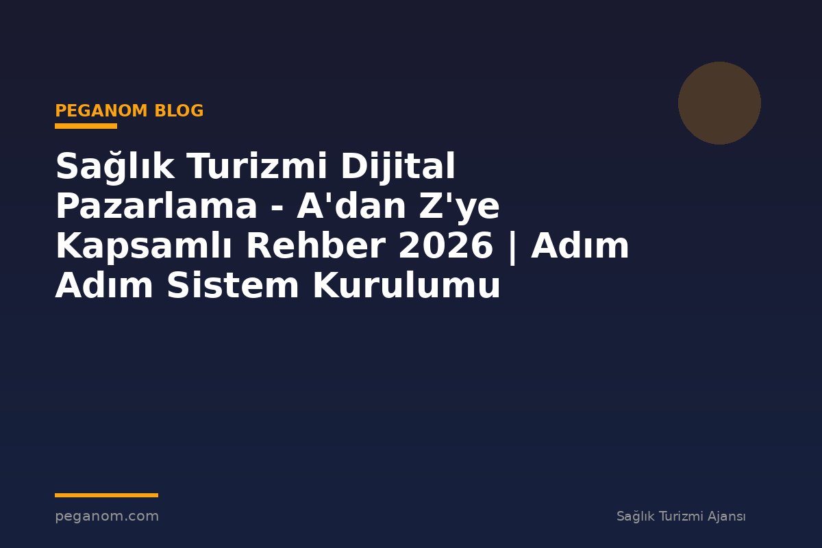 Sağlık Turizmi Dijital Pazarlama - A'dan Z'ye Kapsamlı Rehber 2026 | Adım Adım Sistem Kurulumu