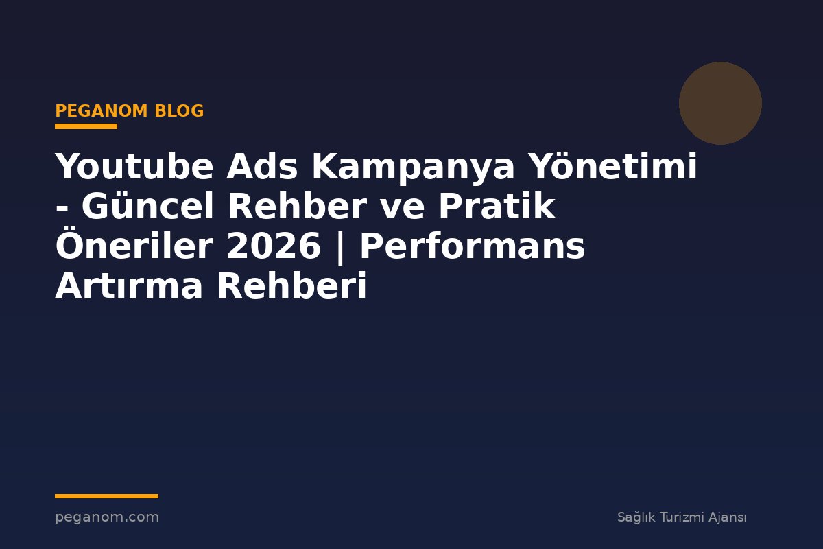 Youtube Ads Kampanya Yönetimi - Güncel Rehber ve Pratik Öneriler 2026 | Performans Artırma Rehberi