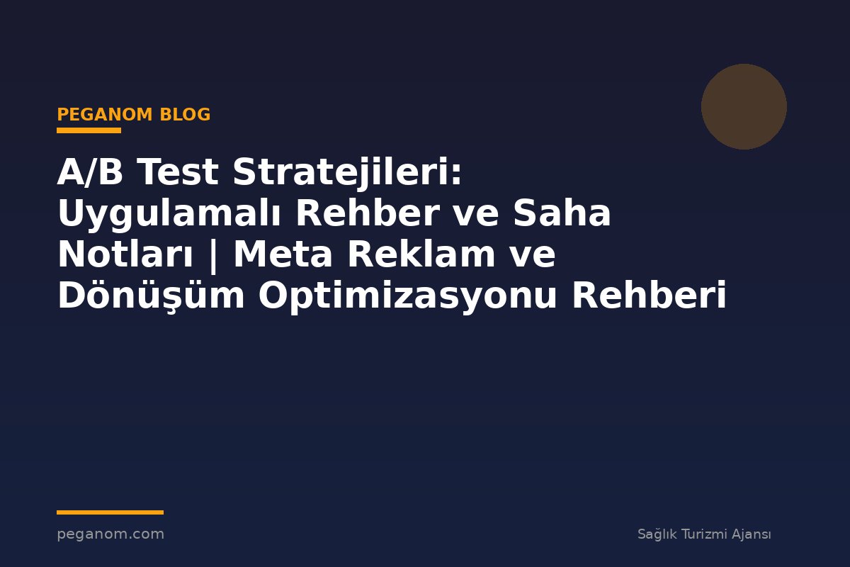 A/B Test Stratejileri: Uygulamalı Rehber ve Saha Notları | Meta Reklam ve Dönüşüm Optimizasyonu Rehberi
