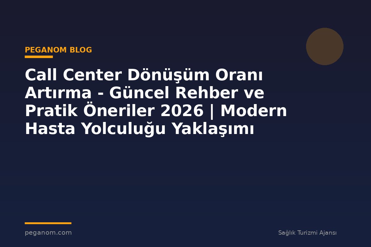 Call Center Dönüşüm Oranı Artırma - Güncel Rehber ve Pratik Öneriler 2026 | Modern Hasta Yolculuğu Yaklaşımı
