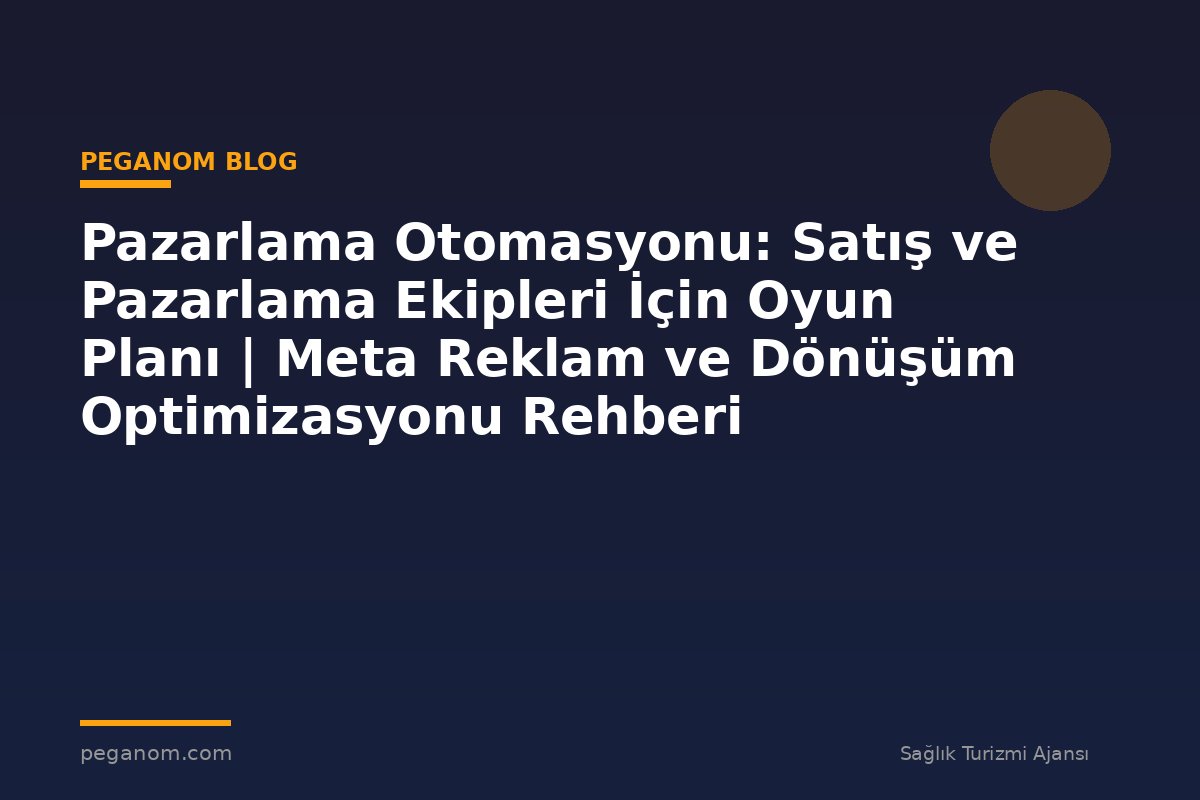 Pazarlama Otomasyonu: Satış ve Pazarlama Ekipleri İçin Oyun Planı | Meta Reklam ve Dönüşüm Optimizasyonu Rehberi