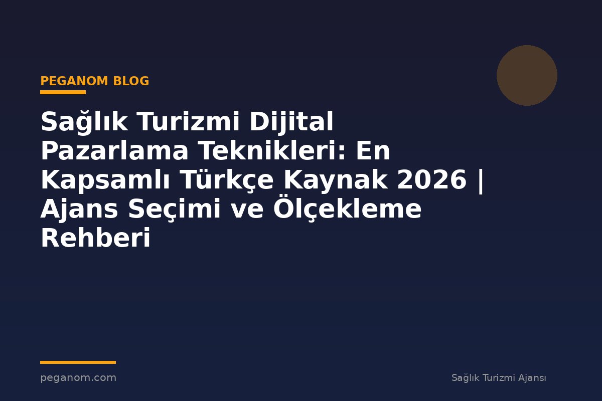 Sağlık Turizmi Dijital Pazarlama Teknikleri: En Kapsamlı Türkçe Kaynak 2026 | Ajans Seçimi ve Ölçekleme Rehberi